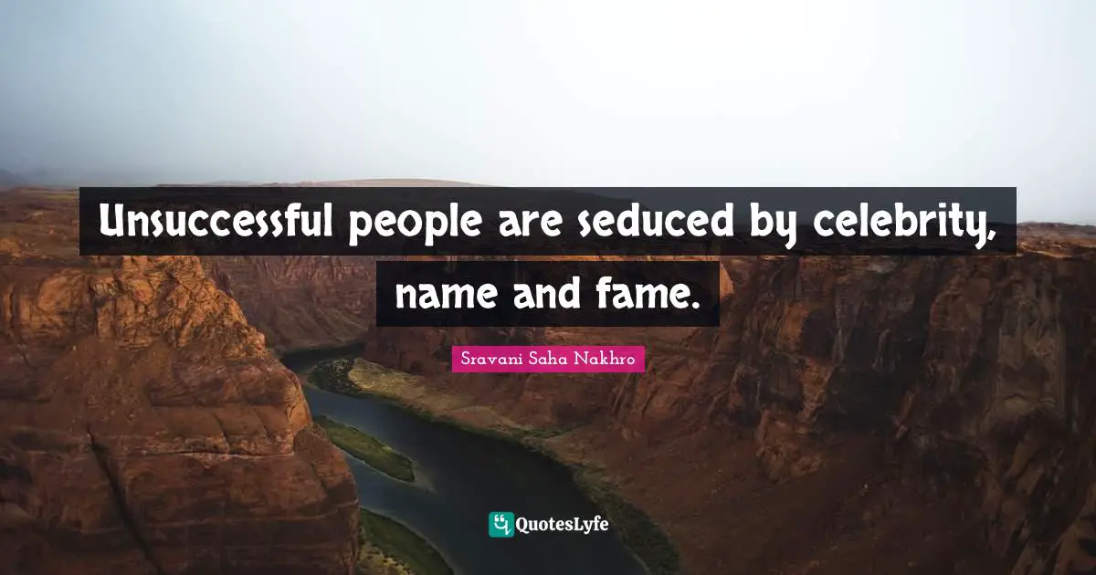 Unsuccessful people are seduced by celebrity, name and fame.