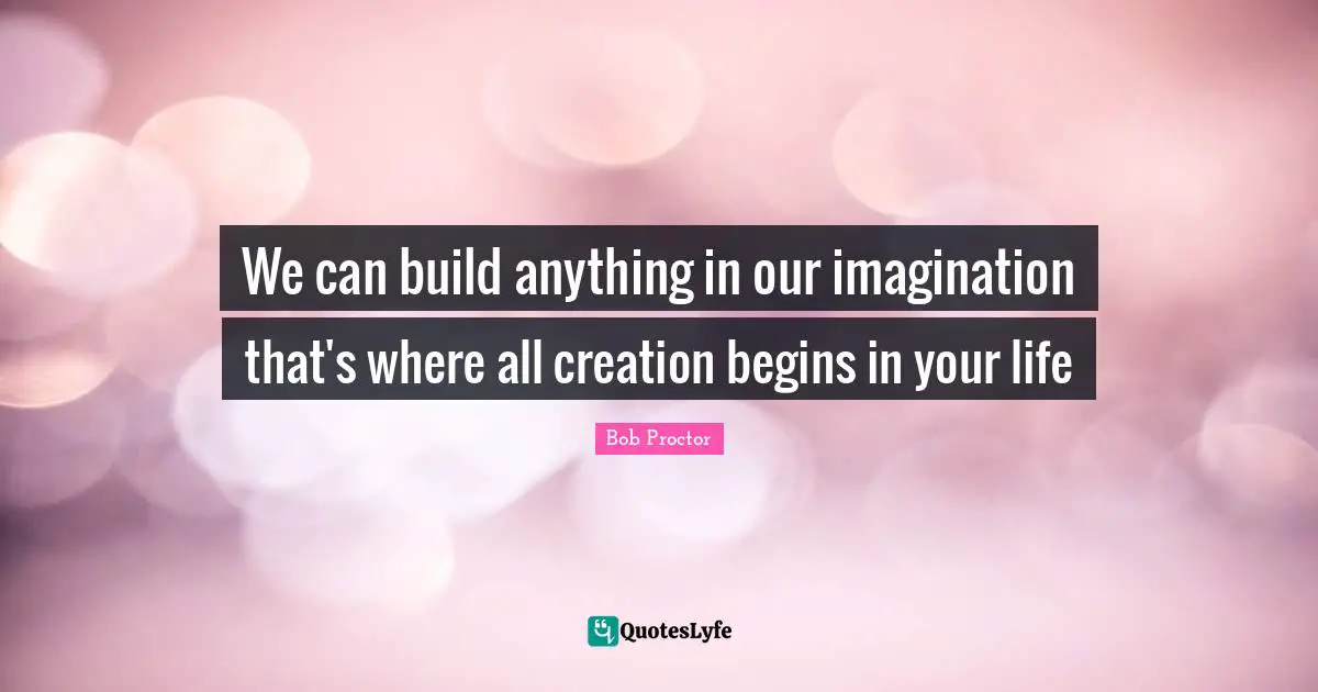 Personal Development Quotes: "We can build anything in our imagination that's where all creation begins in your life"