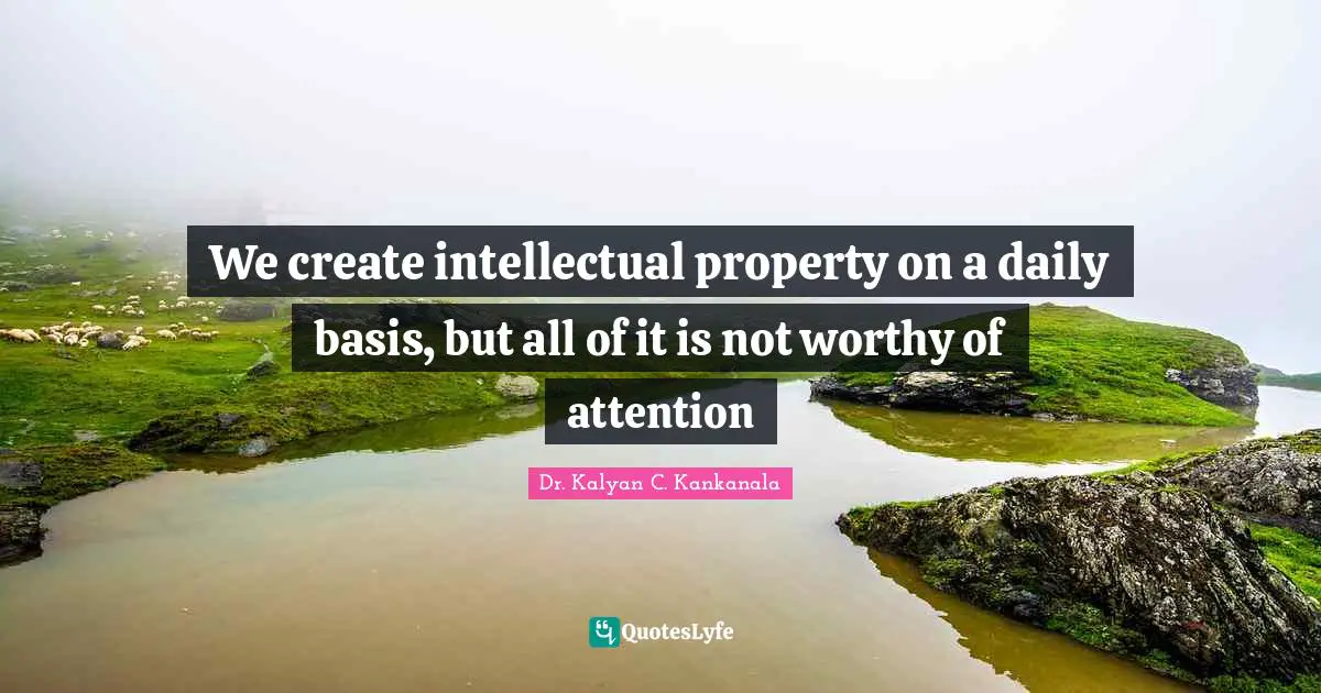 We create intellectual property on a daily basis, but all of it is not worthy of attention