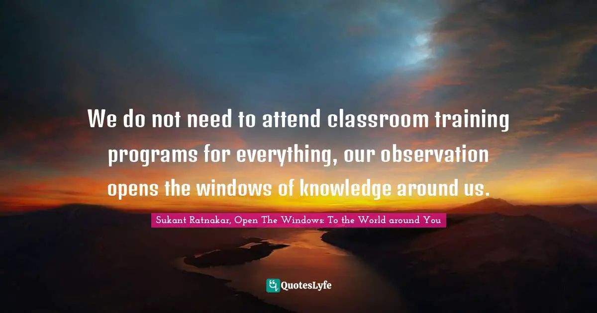 We do not need to attend classroom training programs for everything, our observation opens the windows of knowledge around us.