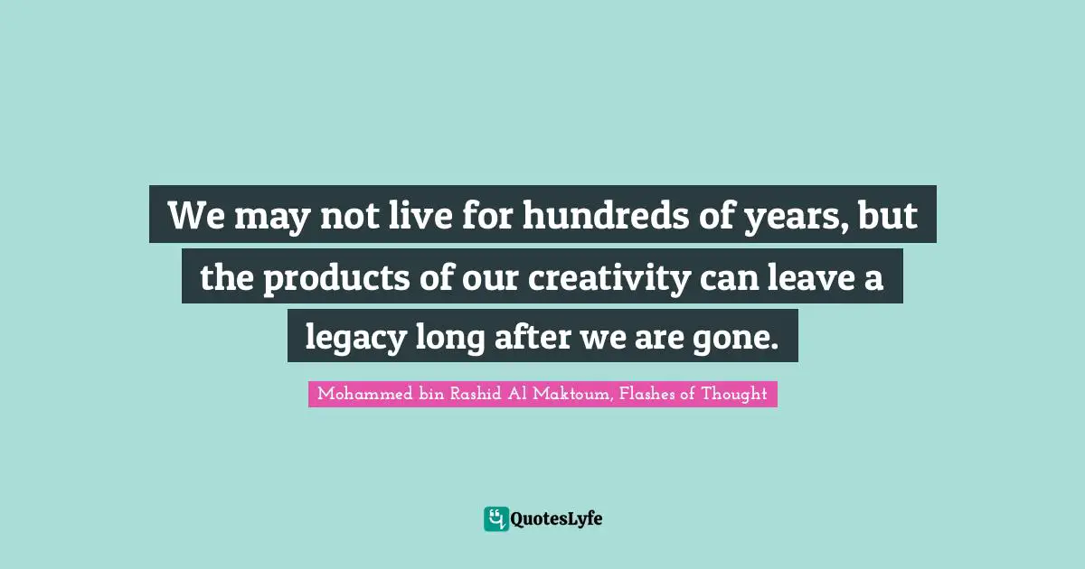 We may not live for hundreds of years, but the products of our creativity can leave a legacy long after we are gone.