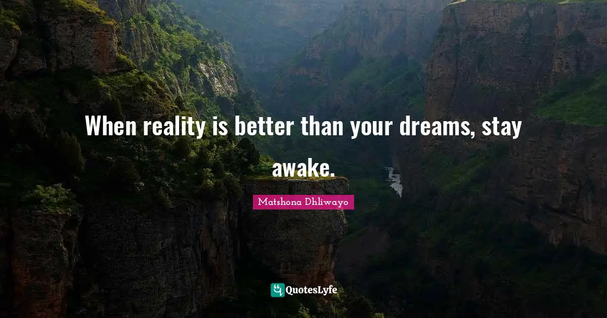 When reality is better than your dreams, stay awake.