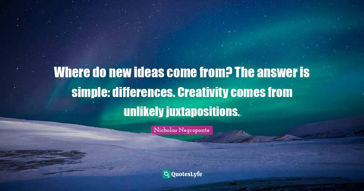Where do new ideas come from? The answer is simple: differences. Creativity comes from unlikely juxtapositions.