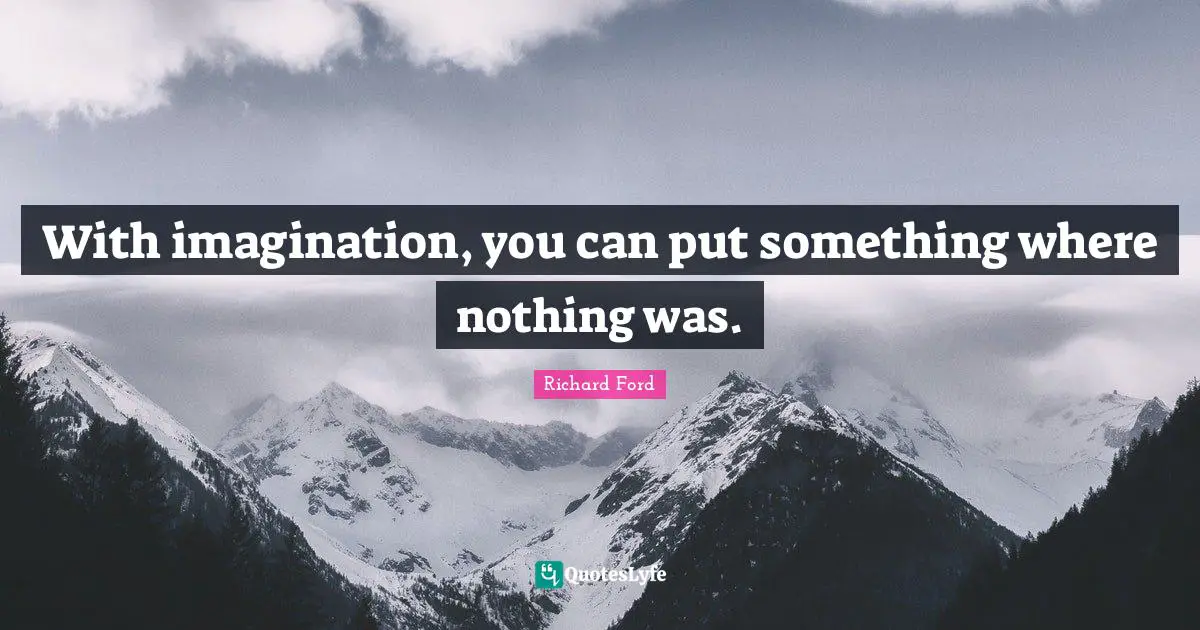 With imagination, you can put something where nothing was.