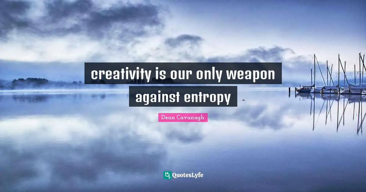 creativity is our only weapon against entropy