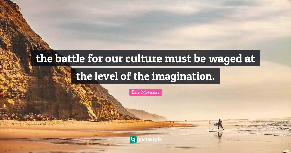 the battle for our culture must be waged at the level of the imagination.