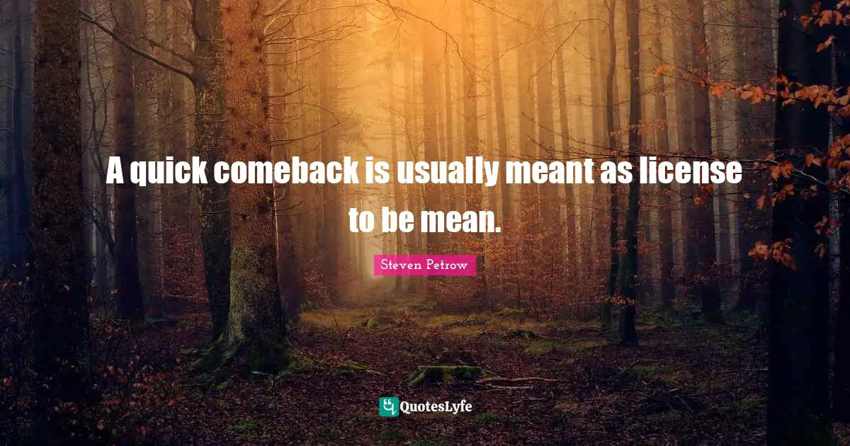 A quick comeback is usually meant as license to be mean.