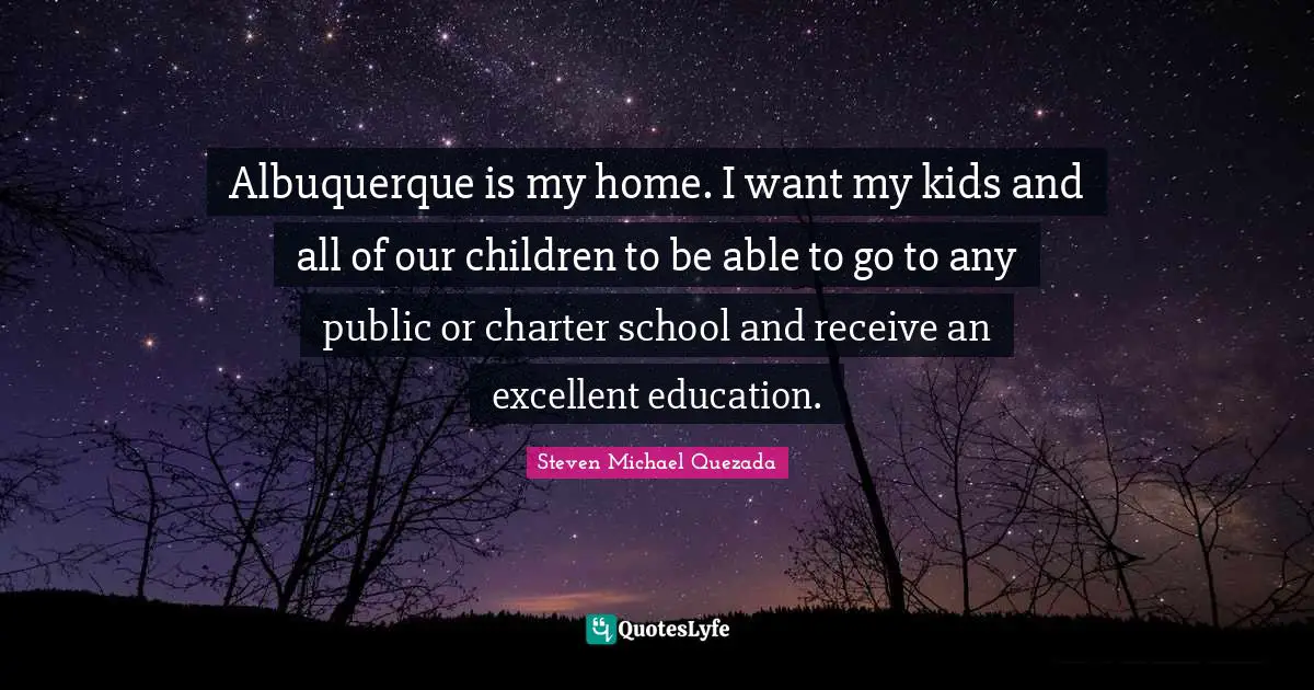 Charter Quotes: "Albuquerque is my home. I want my kids and all of our children to be able to go to any public or charter school and receive an excellent education."
