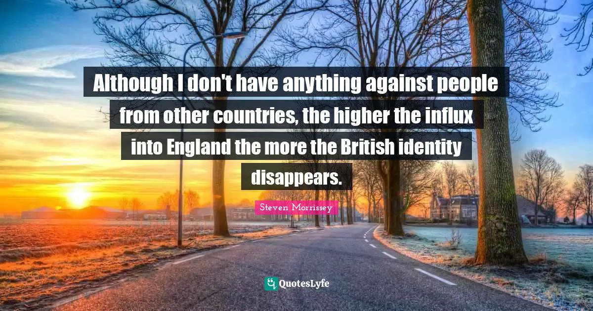 Although I don't have anything against people from other countries, the higher the influx into England the more the British identity disappears.