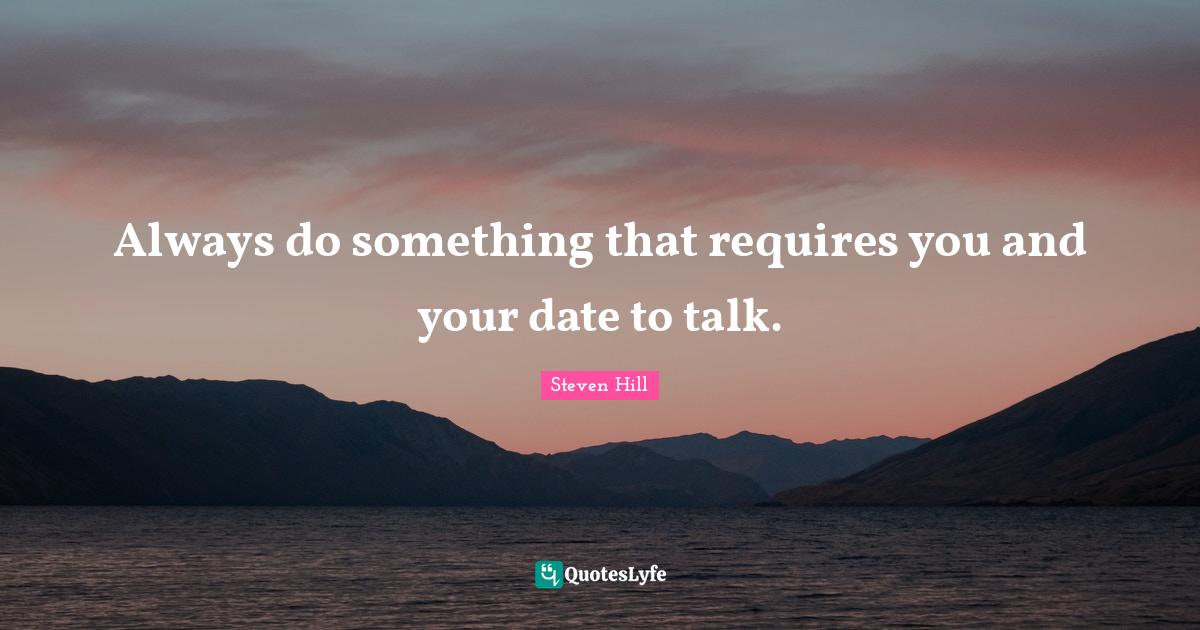Always do something that requires you and your date to talk.... Quote