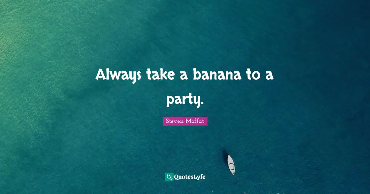 Always take a banana to a party.
