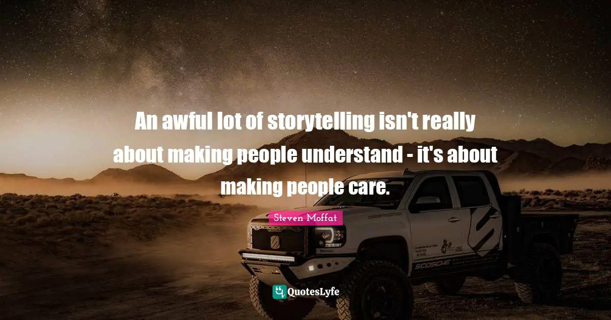 An awful lot of storytelling isn't really about making people understand - it's about making people care.