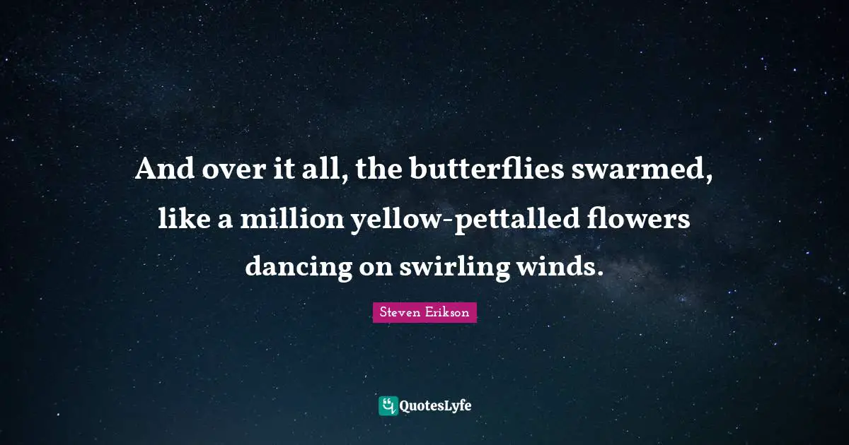 Steven Erikson Quotes: "And over it all, the butterflies swarmed, like a million yellow-pettalled flowers dancing on swirling winds."