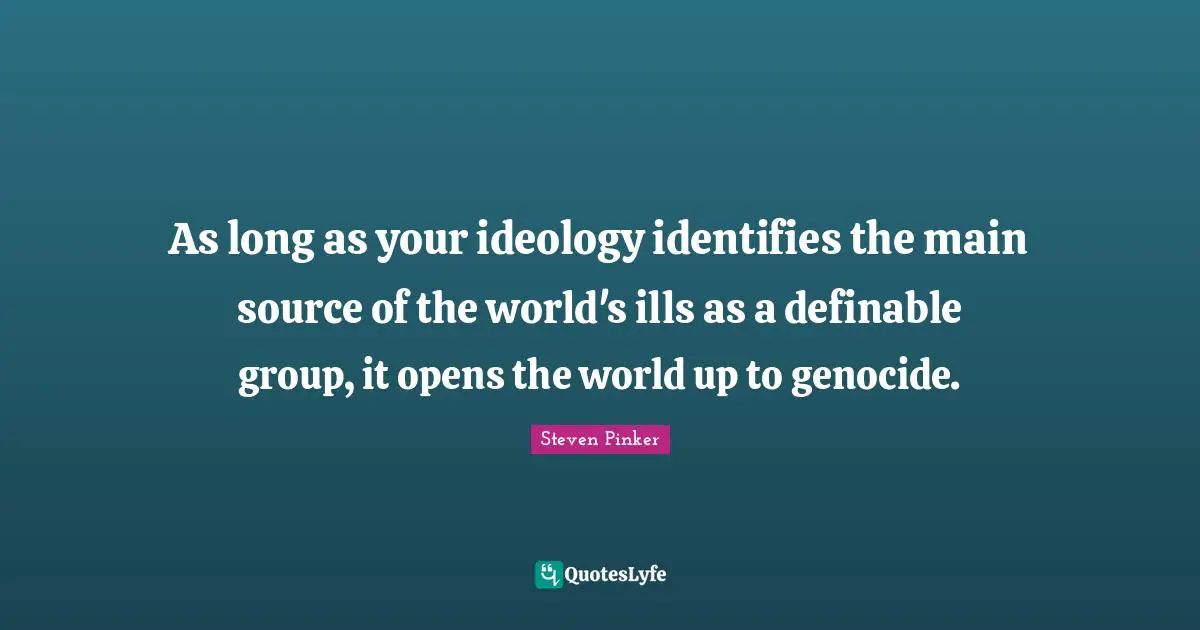 As long as your ideology identifies the main source of the world's ills as a definable group, it opens the world up to genocide.