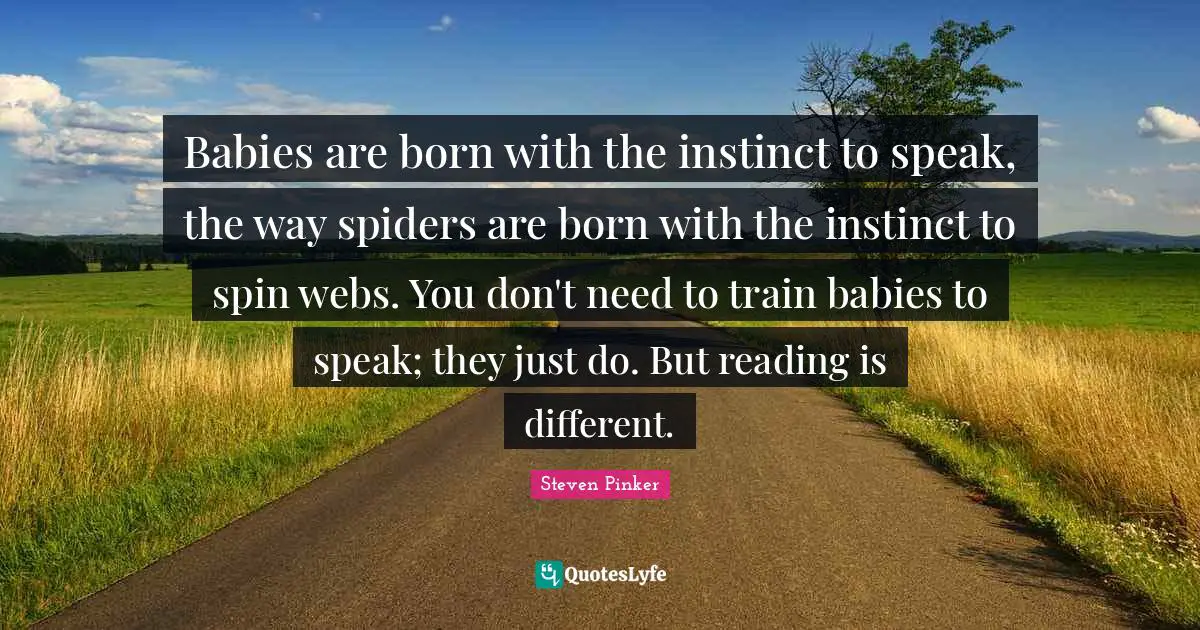 Spiders Quotes: "Babies are born with the instinct to speak, the way spiders are born with the instinct to spin webs. You don't need to train babies to speak; they just do. But reading is different."