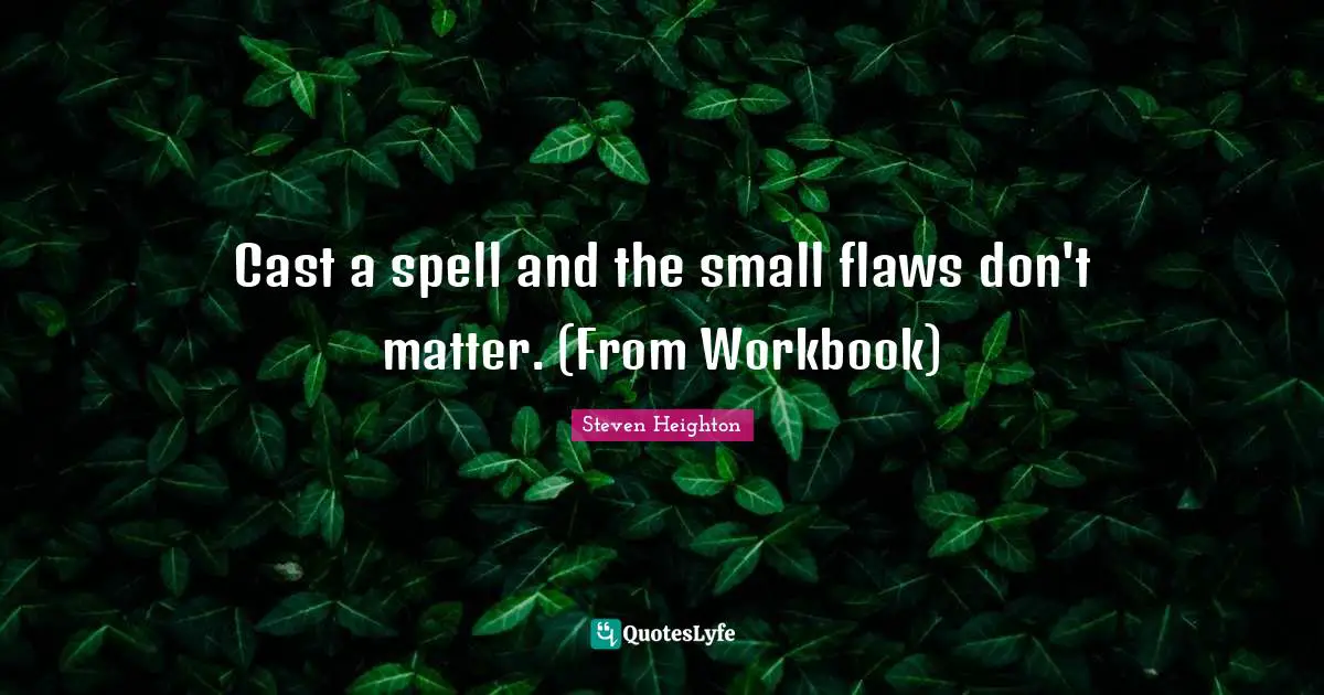 Steven Heighton Quotes: "Cast a spell and the small flaws don't matter. (From Workbook)"