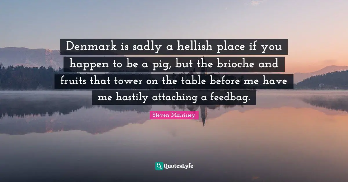 Denmark is sadly a hellish place if you happen to be a pig, but the brioche and fruits that tower on the table before me have me hastily attaching a feedbag.