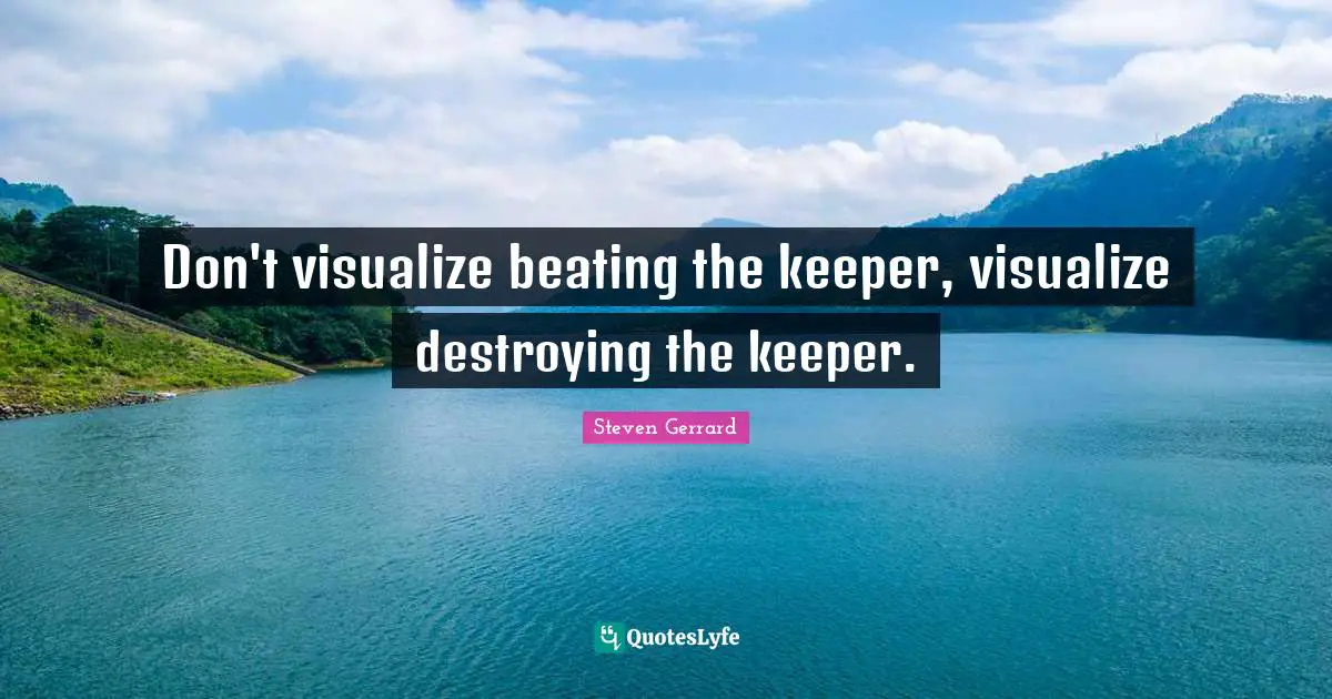 Don't visualize beating the keeper, visualize destroying the keeper.