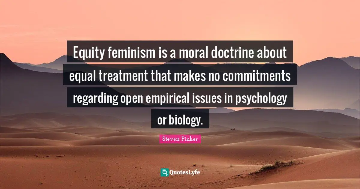 Equity feminism is a moral doctrine about equal treatment that makes no commitments regarding open empirical issues in psychology or biology.