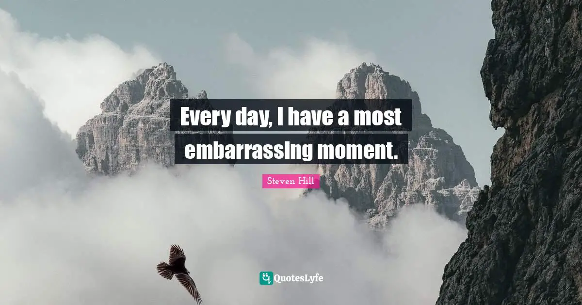 Embarrassing Moment Quotes: "Every day, I have a most embarrassing moment."