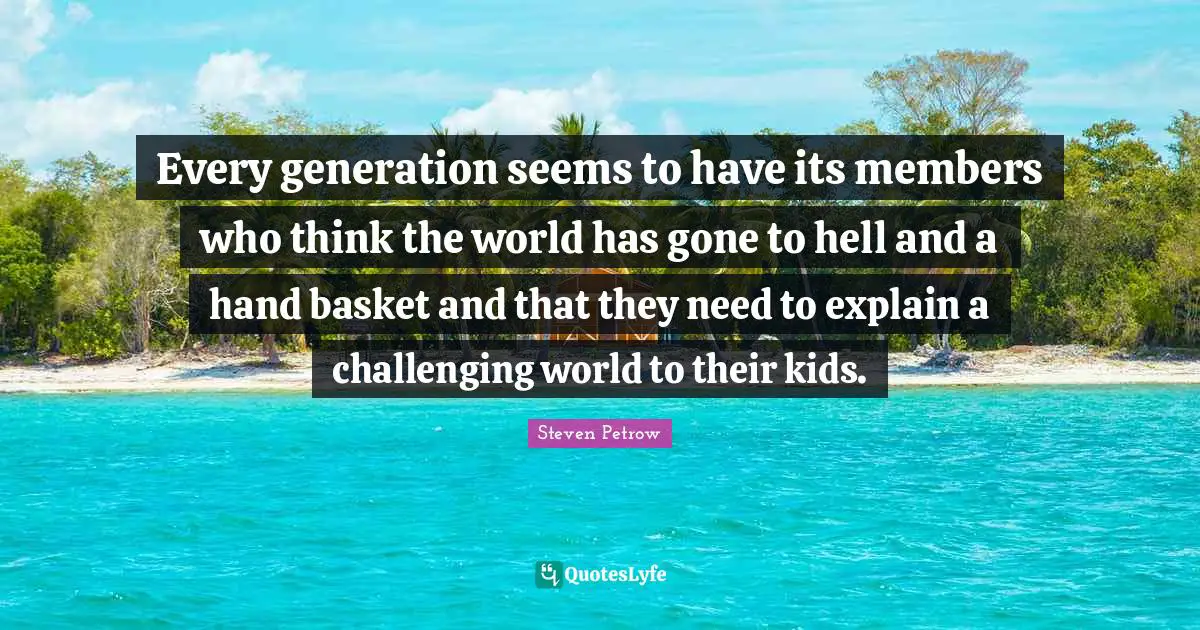 Every generation seems to have its members who think the world has gone to hell and a hand basket and that they need to explain a challenging world to their kids.