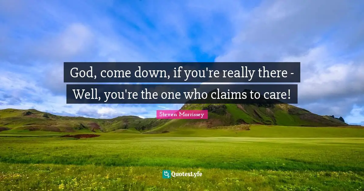 God, come down, if you're really there - Well, you're the one who claims to care!