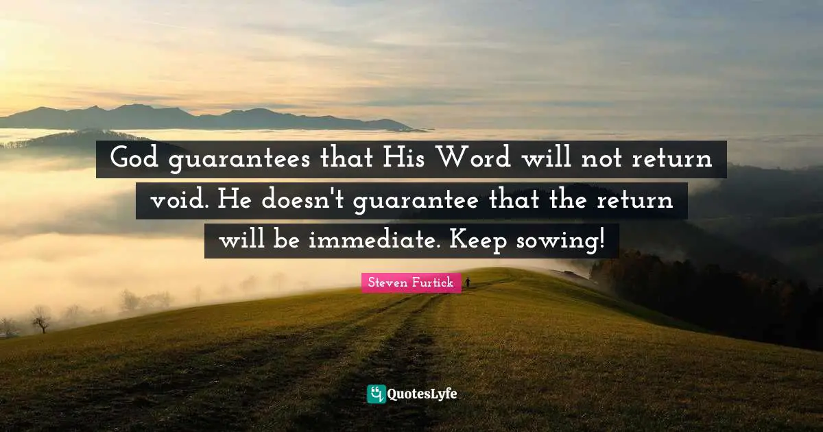 Void Quotes: "God guarantees that His Word will not return void. He doesn't guarantee that the return will be immediate. Keep sowing!"