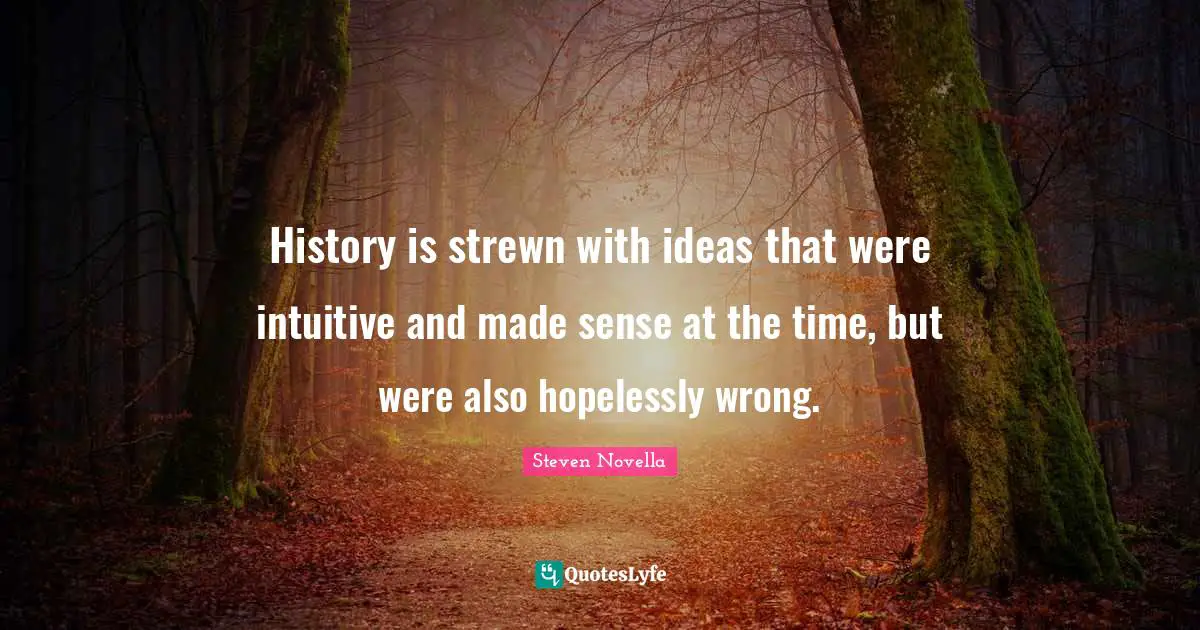 History is strewn with ideas that were intuitive and made sense at the time, but were also hopelessly wrong.