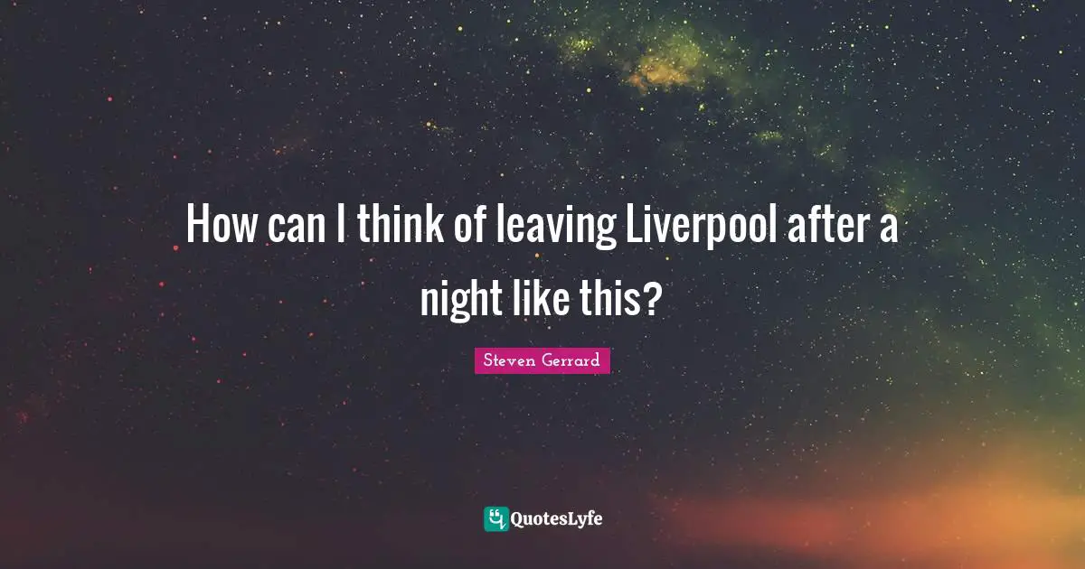 How can I think of leaving Liverpool after a night like this?