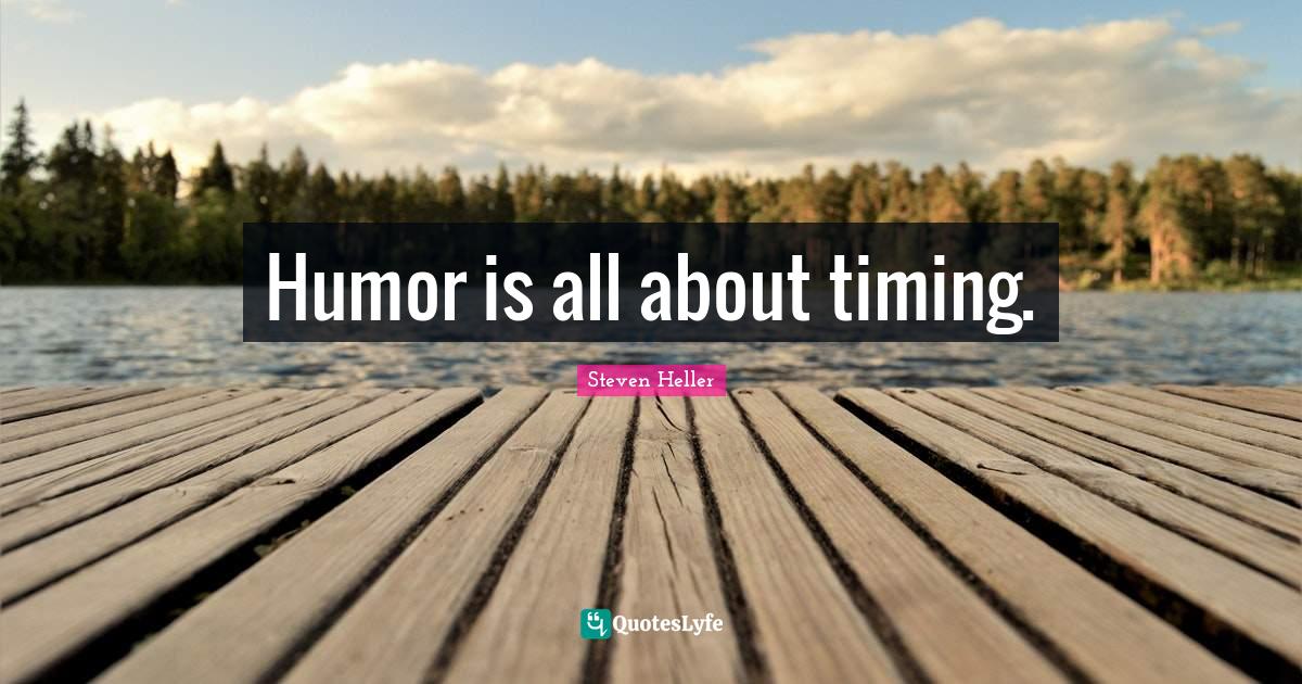 Humor is all about timing.... Quote by Steven Heller QuotesLyfe