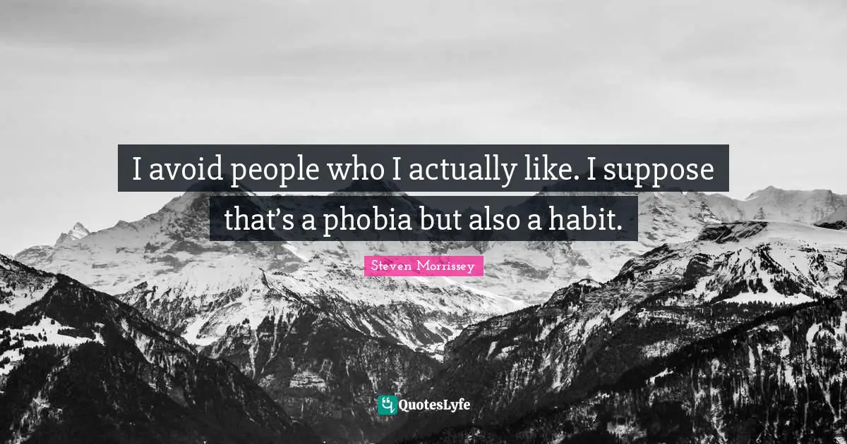 Phobia Quotes: "I avoid people who I actually like. I suppose that’s a phobia but also a habit."