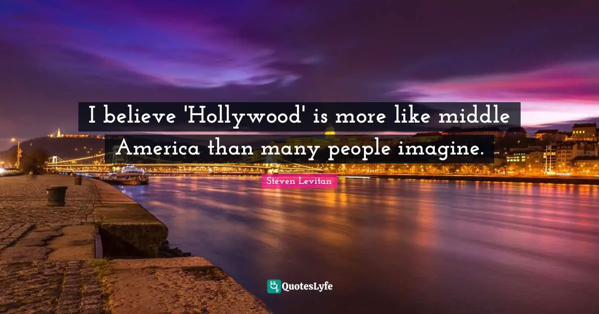 I believe 'Hollywood' is more like middle America than many people imagine.