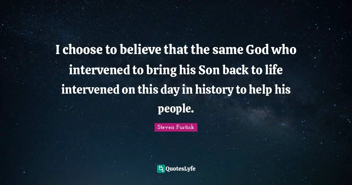 I choose to believe that the same God who intervened to bring his Son back to life intervened on this day in history to help his people.
