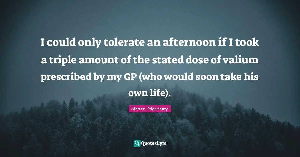 I could only tolerate an afternoon if I took a triple amount of the stated dose of valium prescribed by my GP (who would soon take his own life).