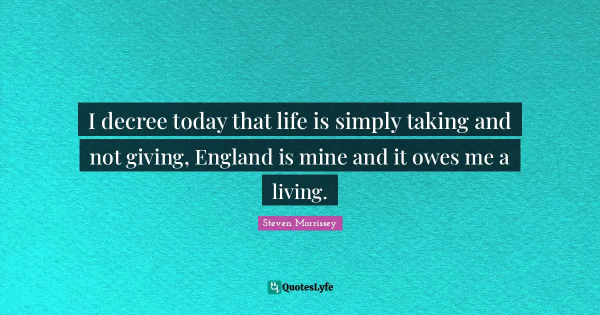 I decree today that life is simply taking and not giving, England is mine and it owes me a living.