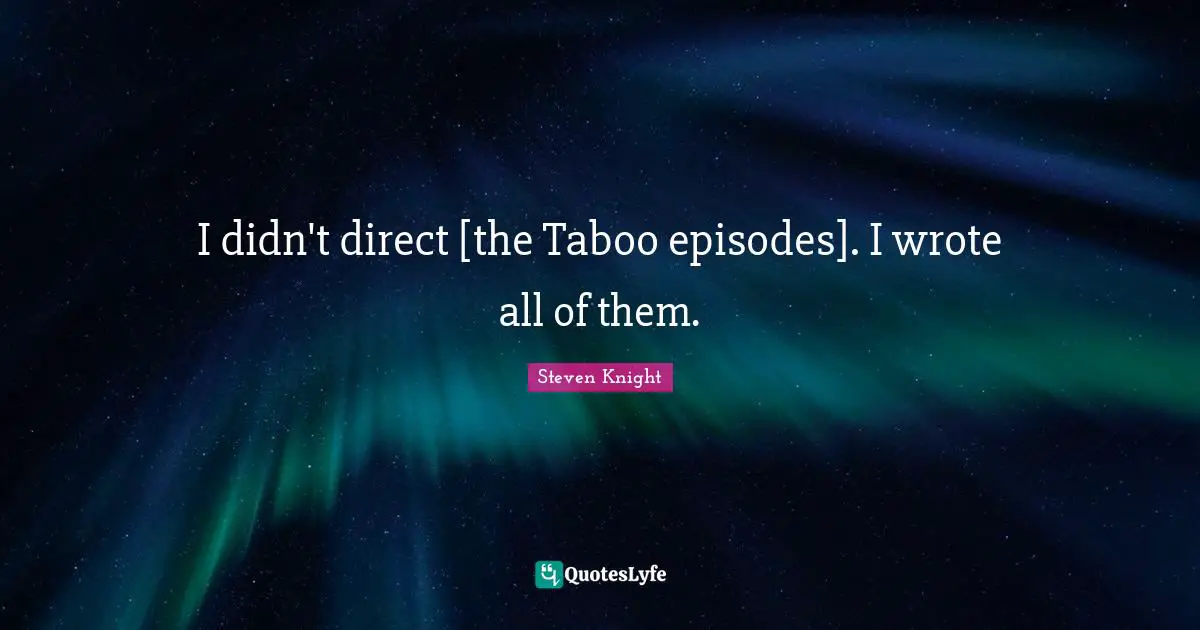 I didn't direct [the Taboo episodes]. I wrote all of them.