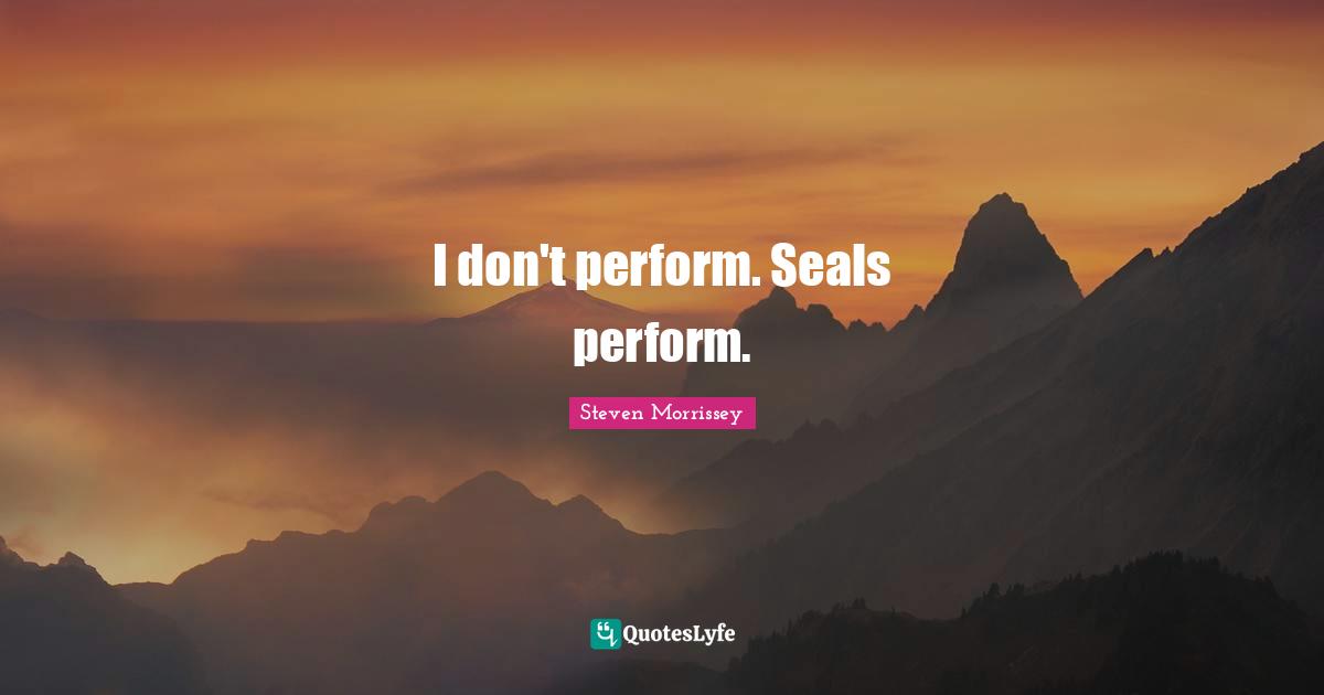 Seals Quotes: "I don't perform. Seals perform."