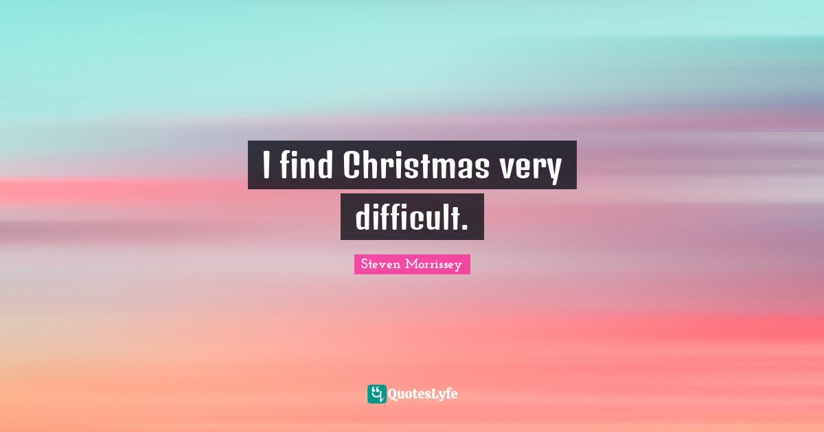 I find Christmas very difficult.