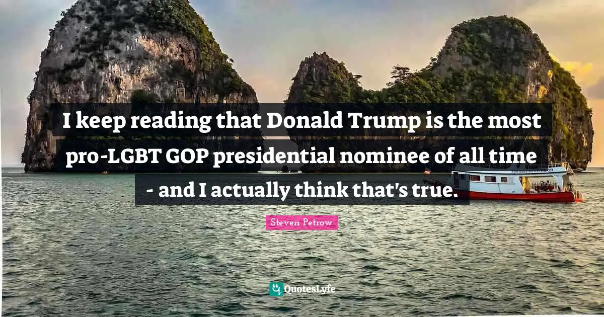 I keep reading that Donald Trump is the most pro-LGBT GOP presidential nominee of all time - and I actually think that's true.