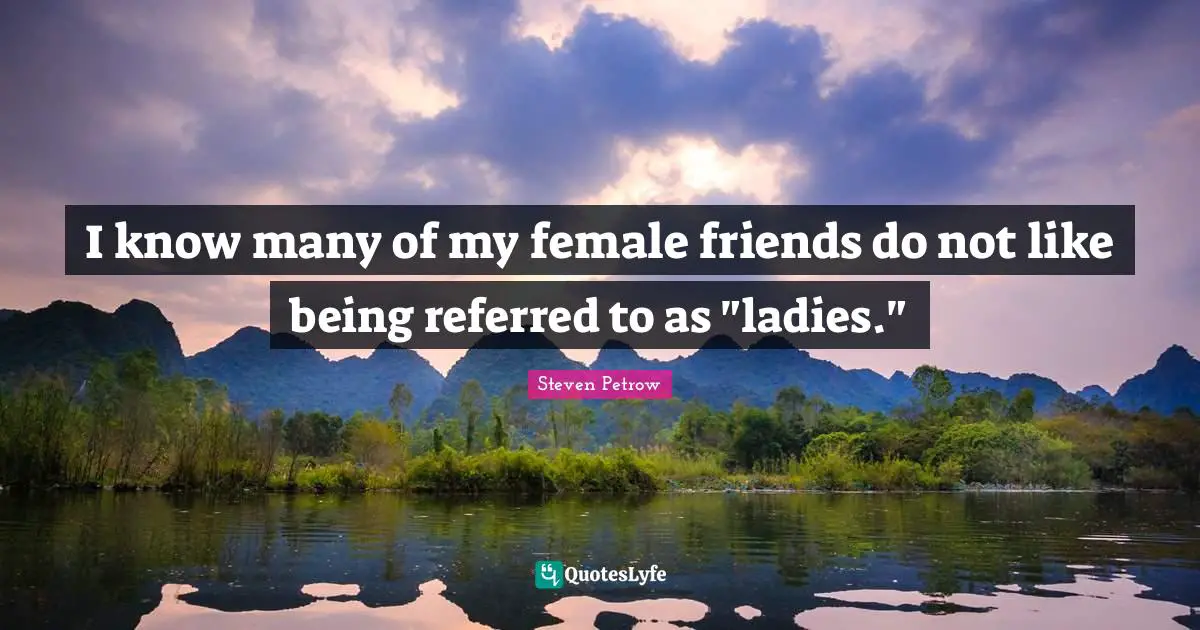 I know many of my female friends do not like being referred to as "ladies."