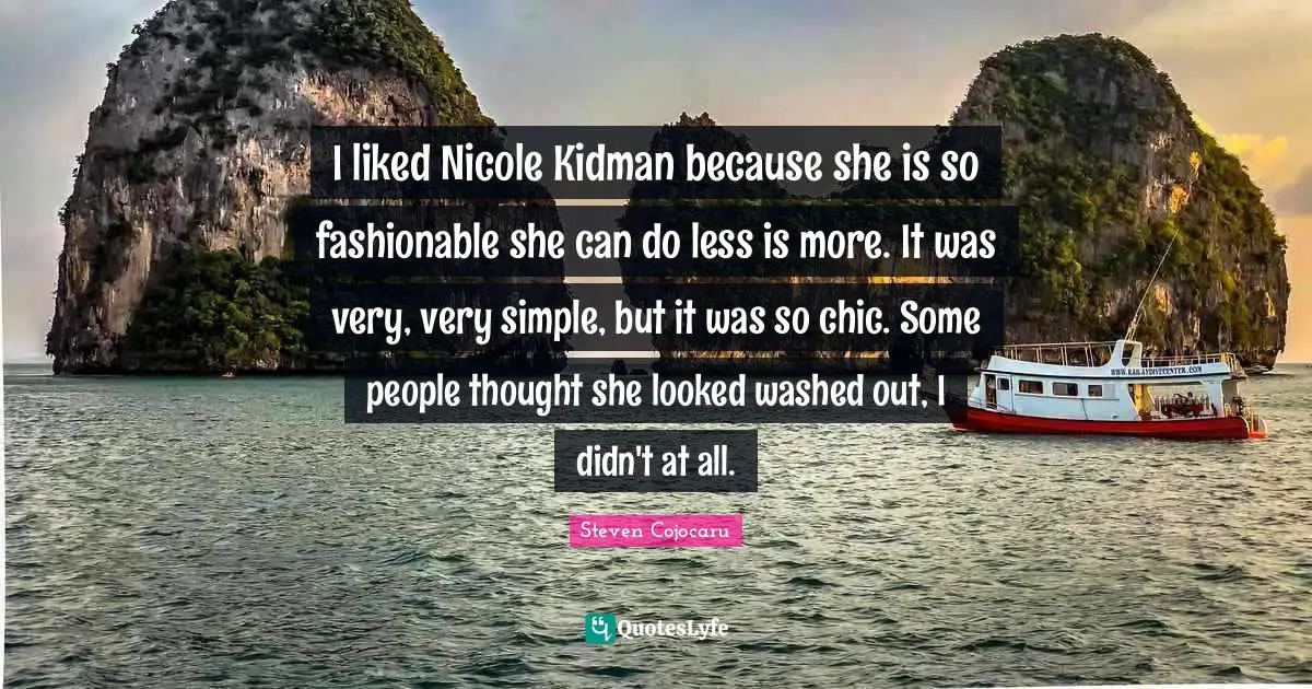 I liked Nicole Kidman because she is so fashionable she can do less is more. It was very, very simple, but it was so chic. Some people thought she looked washed out, I didn't at all.