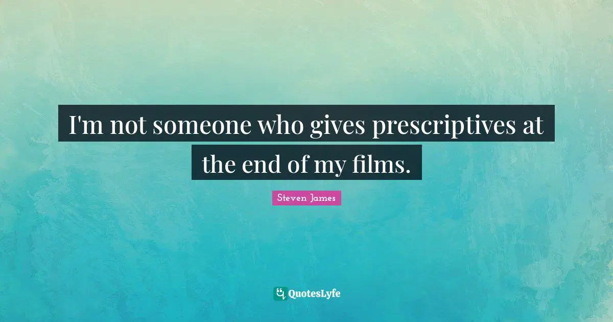 I'm not someone who gives prescriptives at the end of my films.