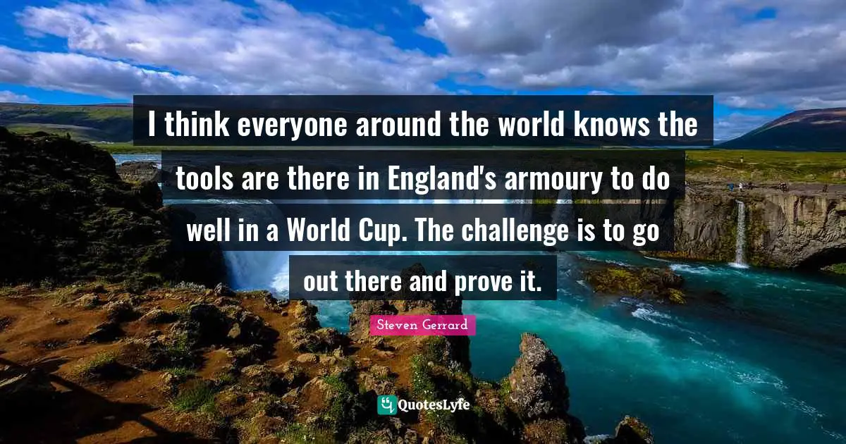 I think everyone around the world knows the tools are there in England's armoury to do well in a World Cup. The challenge is to go out there and prove it.