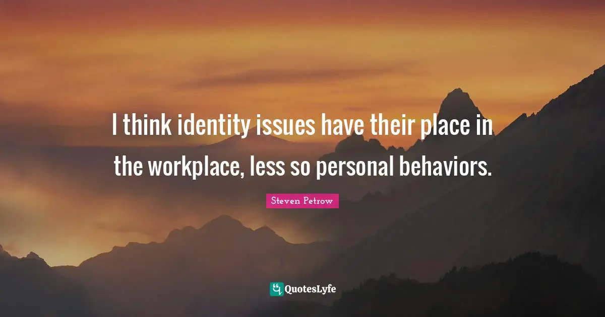 I think identity issues have their place in the workplace, less so personal behaviors.