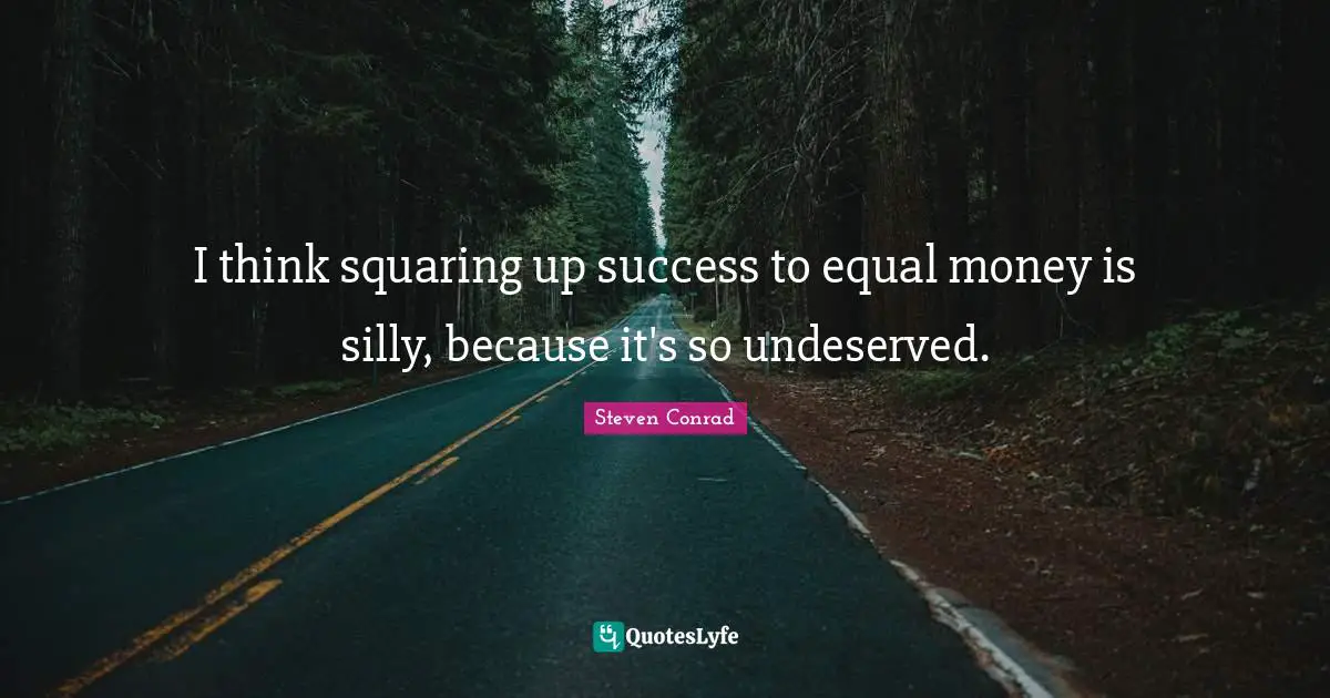 I think squaring up success to equal money is silly, because it's so undeserved.