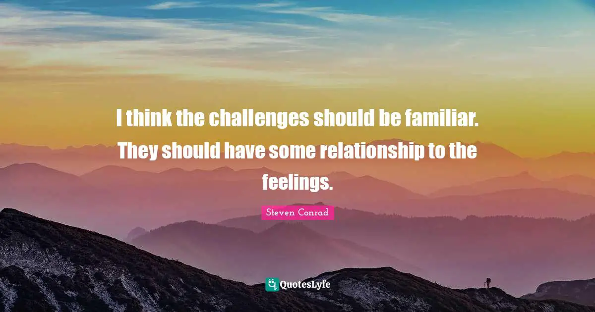 I think the challenges should be familiar. They should have some relationship to the feelings.