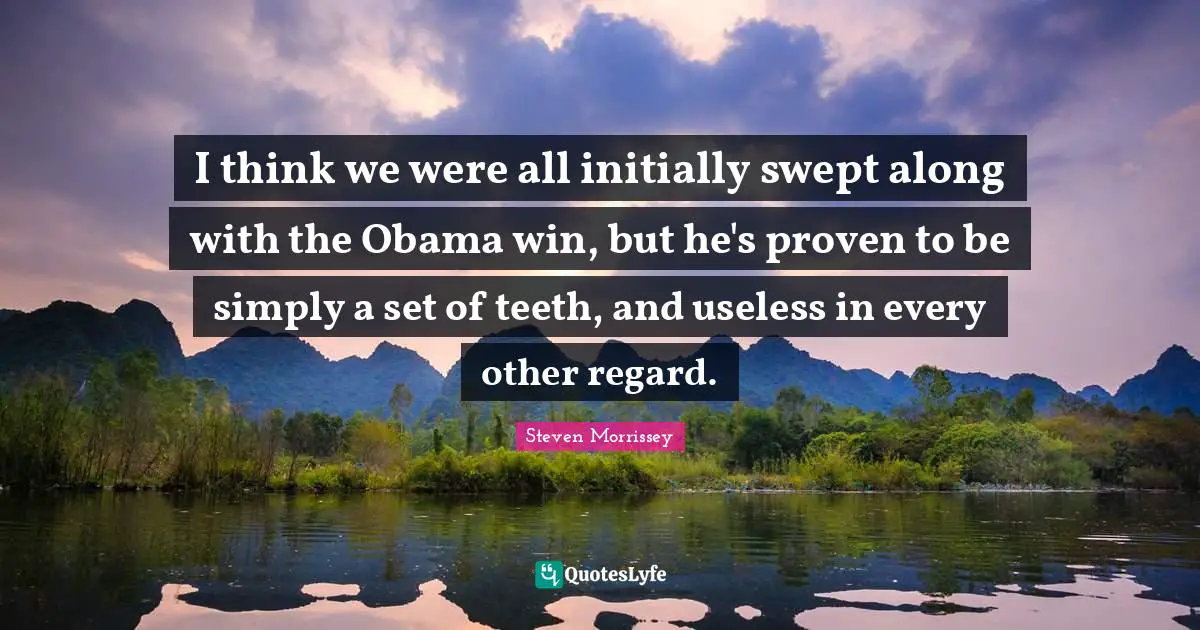 I think we were all initially swept along with the Obama win, but he's proven to be simply a set of teeth, and useless in every other regard.