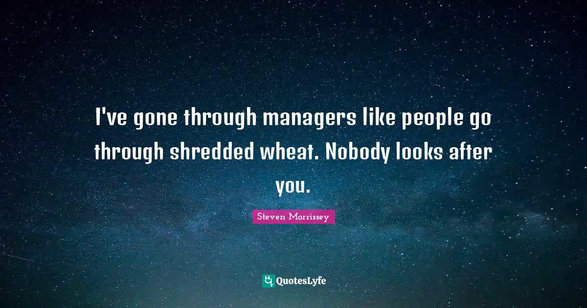 I've gone through managers like people go through shredded wheat. Nobody looks after you.