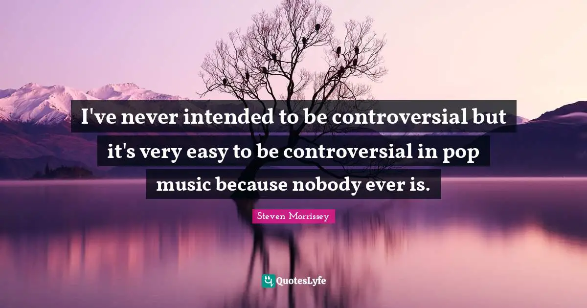 Pop Music Quotes: "I've never intended to be controversial but it's very easy to be controversial in pop music because nobody ever is."