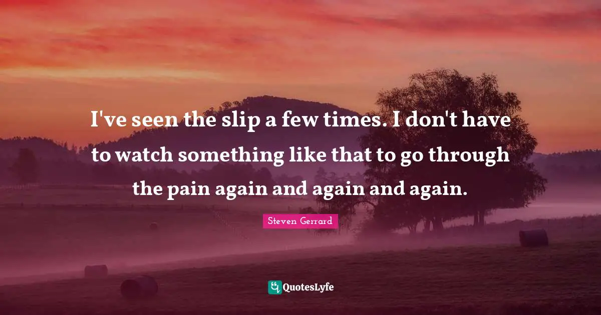 I've seen the slip a few times. I don't have to watch something like that to go through the pain again and again and again.